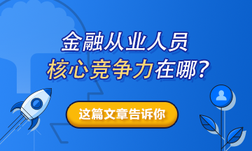 【熱搜榜單】金融從業(yè)人員的核心競爭力在哪？