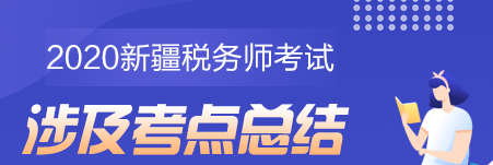 2020新疆地區(qū)稅務師考試考點總結（學員反饋版）