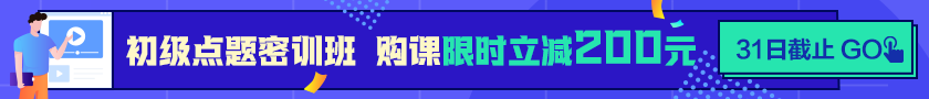 24點(diǎn)截止！購(gòu)初級(jí)點(diǎn)題密訓(xùn)班立省200元  抓住最后機(jī)會(huì)！