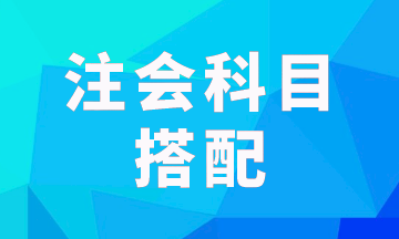 注會(huì)報(bào)考科目一次考兩科怎樣搭配科學(xué)？