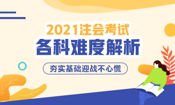 2021年注冊會計師考試各科難度解析：哪科最難？哪科最簡單？