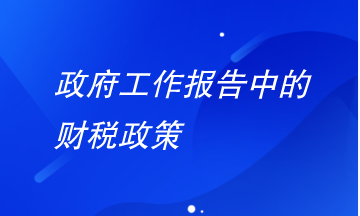 政府工作報(bào)告中財(cái)稅政策有哪些要注意？