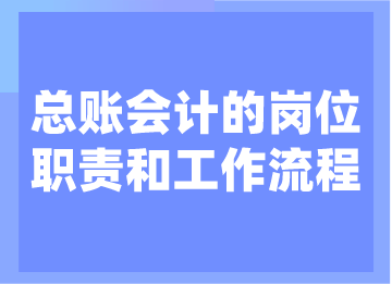 總賬會(huì)計(jì)的崗位職責(zé)和工作流程