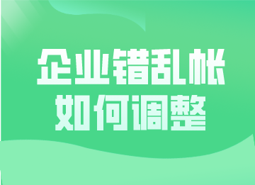 企業(yè)錯亂帳如何調(diào)整？這幾種更正方法超實用！