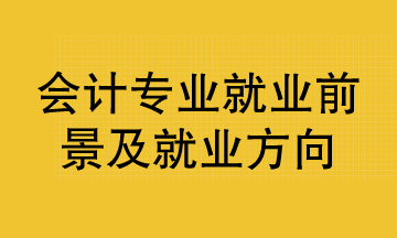 會計專業(yè)就業(yè)前景及就業(yè)方向？