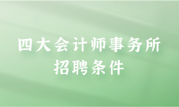 四大會計師事務(wù)所招聘條件是什么？快來了解一下