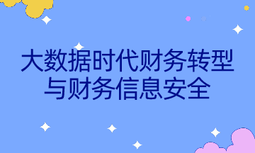 如何不被智能所替代？速來(lái)了解大數(shù)據(jù)時(shí)代財(cái)務(wù)轉(zhuǎn)型與財(cái)務(wù)信息安全