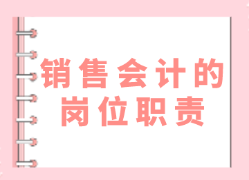 銷售會計的崗位職責和日常工作內(nèi)容