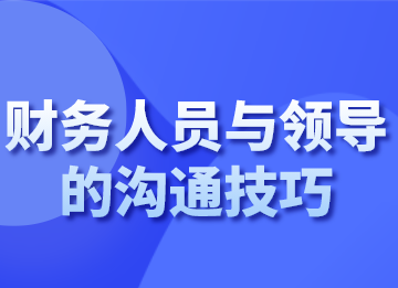 財(cái)務(wù)人員面對(duì)不同的領(lǐng)導(dǎo)，該如何溝通？