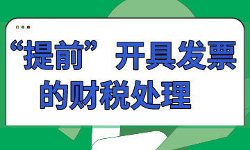 “提前”開(kāi)具發(fā)票的財(cái)稅處理怎么做？