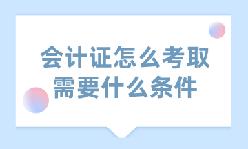 會計證怎么考取需要什么條件？