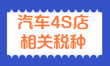 汽車4S店相關(guān)稅種有哪些？