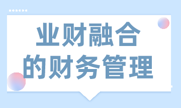 業(yè)財(cái)融合的財(cái)務(wù)管理有什么需求？