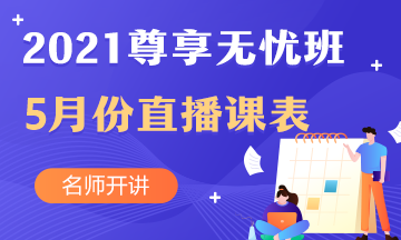 2021年中級(jí)會(huì)計(jì)職稱尊享無(wú)憂班5月份直播課表新鮮出爐~