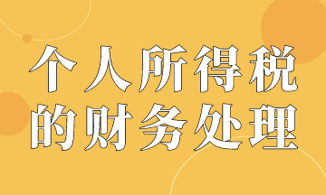 個(gè)人所得稅的賬務(wù)處理，會(huì)計(jì)必會(huì)！