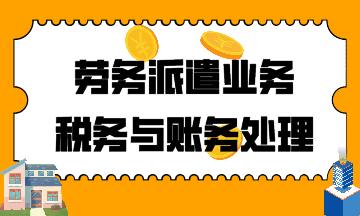 建筑行業(yè)！勞務(wù)派遣業(yè)務(wù)稅務(wù)與賬務(wù)處理