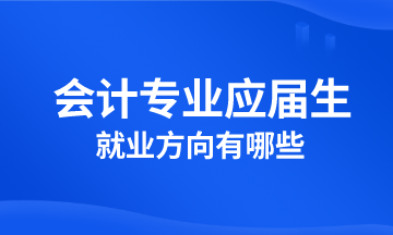 會計專業(yè)應(yīng)屆生就業(yè)方向有哪些？