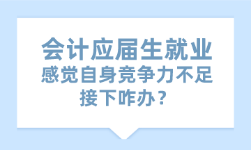 會(huì)計(jì)應(yīng)屆生就業(yè)感覺自身競爭力不足 接下咋辦？