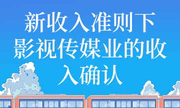 新收入準則下影視傳媒業(yè)收入如何確認？