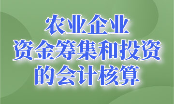 資金籌集和投資的會(huì)計(jì)核算~農(nóng)業(yè)企業(yè)會(huì)計(jì)要知道！