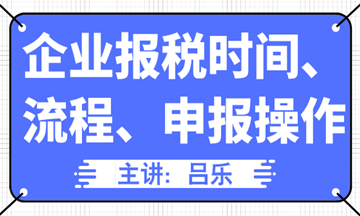 企業(yè)報(bào)稅時(shí)間、流程、申報(bào)操作匯總，全了！