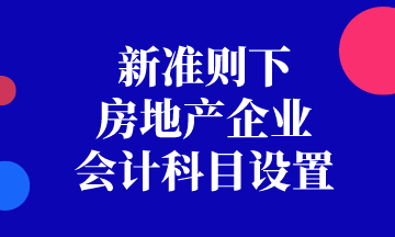 新準(zhǔn)則下房地產(chǎn)企業(yè)會(huì)計(jì)科目如何設(shè)置？