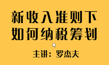 新收入準(zhǔn)則下如何實(shí)現(xiàn)稅收籌劃？方法送給你~