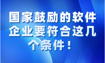 國家鼓勵的軟件企業(yè)要同時符合這幾個條件！