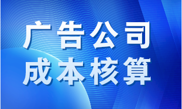 廣告公司成本如何核算？案例分析！