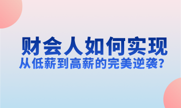 財(cái)會(huì)人如何實(shí)現(xiàn)從低薪到高薪的完美逆襲？