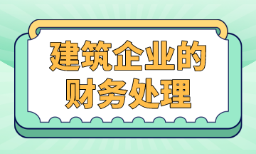 建筑企業(yè)的財(cái)務(wù)處理，案例解析！