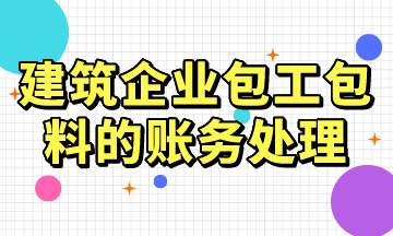 建筑企業(yè)包工包料的賬務(wù)處理，常用！