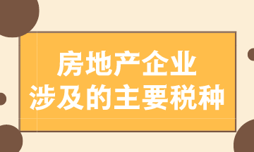 房地產(chǎn)企業(yè)涉及的主要稅種有哪些？