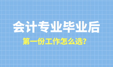 會(huì)計(jì)專業(yè)畢業(yè)后第一份工作怎么選？