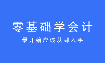 零基礎(chǔ)學(xué)會計(jì)最開始應(yīng)該從哪入手？