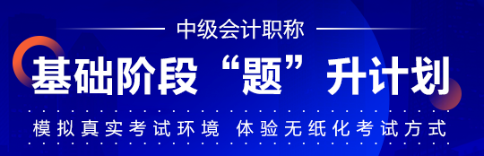 中級會計(jì)職稱基礎(chǔ)階段學(xué)習(xí)效果不自知？“題”升一下啊！