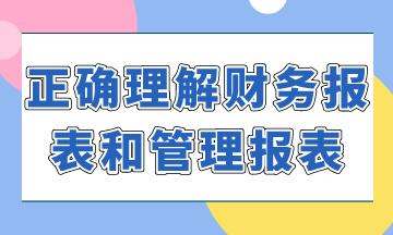 如何正確理解財(cái)務(wù)報(bào)表和管理報(bào)表？