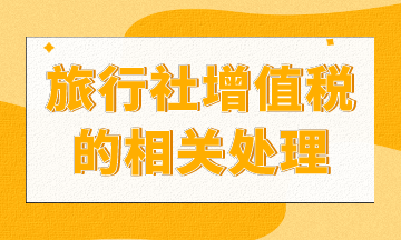 旅行社增值稅如何處理？進(jìn)來你就知道了