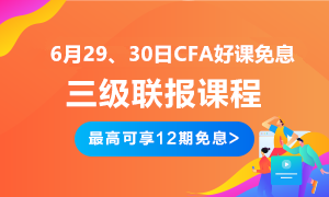 后惠有期 返場嗨購！6月29、30日CFA三級聯(lián)報好課免息