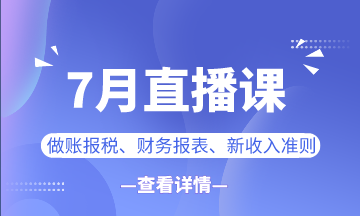 【7月直播課】做賬報稅/新準則/業(yè)財融合...一定有你想看的！