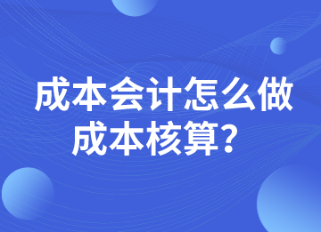 成本會(huì)計(jì)怎么做成本核算？