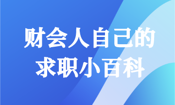 畢業(yè)求職怎能一無所知！財(cái)會(huì)人快來領(lǐng)取你的求職小百科！