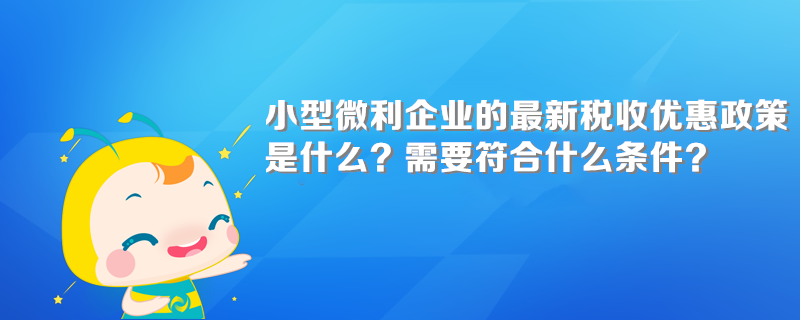 小型微利企業(yè)的最新稅收優(yōu)惠政策是什么？