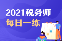 2021年稅務(wù)師考試每日一練免費(fèi)測(cè)試（6.26）