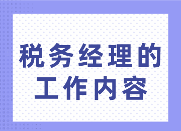 稅務(wù)經(jīng)理的工作內(nèi)容你不了解？趕緊來看