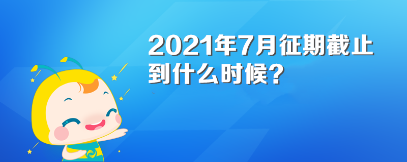 2021年7月征期截止到什么時候？