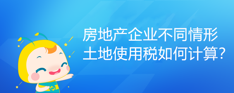 房地產(chǎn)企業(yè)不同情形土地使用稅如何計(jì)算？