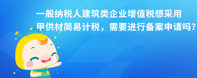 一般納稅人建筑類企業(yè)增值稅想采用甲供材簡(jiǎn)易計(jì)稅，需要進(jìn)行備案申請(qǐng)嗎？本