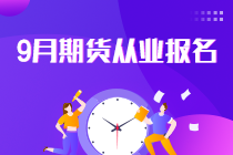 報名倒計時！2021年9月期貨從業(yè)報名最后一次機會！不可錯過！