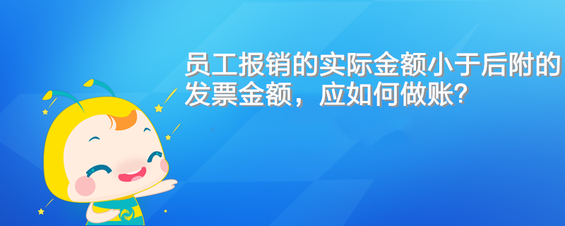 員工報(bào)銷的實(shí)際金額小于后附的發(fā)票金額，應(yīng)如何做賬？